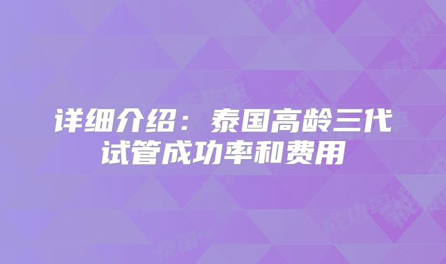 详细介绍：泰国高龄三代试管成功率和费用