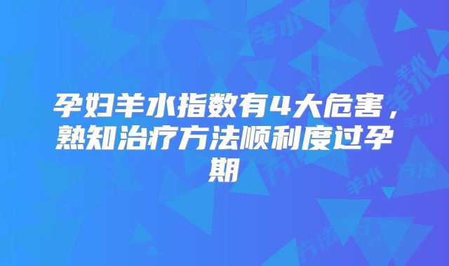 孕妇羊水指数有4大危害，熟知治疗方法顺利度过孕期