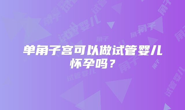 单角子宫可以做试管婴儿怀孕吗？