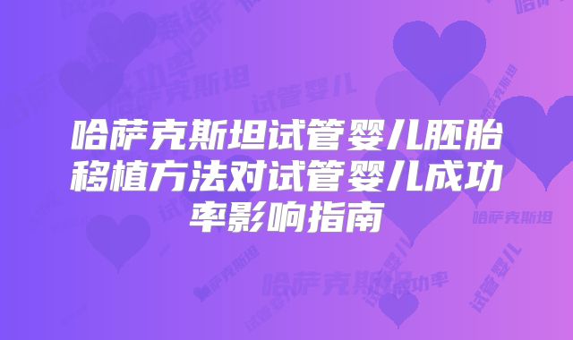 哈萨克斯坦试管婴儿胚胎移植方法对试管婴儿成功率影响指南