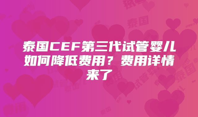 泰国CEF第三代试管婴儿如何降低费用？费用详情来了