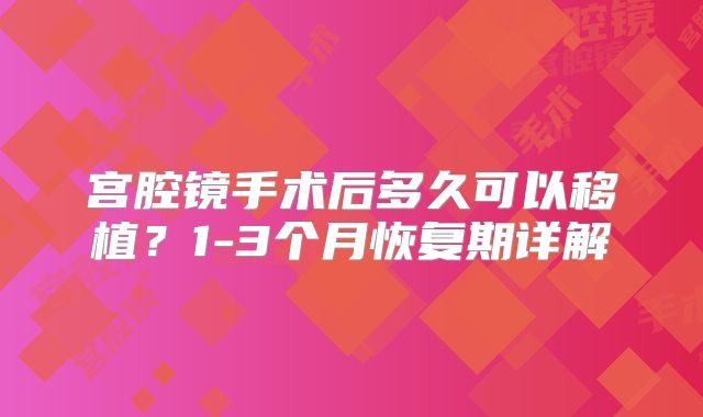 宫腔镜手术后多久可以移植？1-3个月恢复期详解