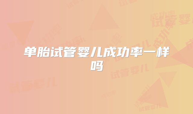 单胎试管婴儿成功率一样吗
