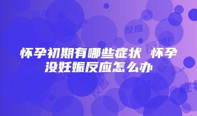 怀孕初期有哪些症状 怀孕没妊娠反应怎么办