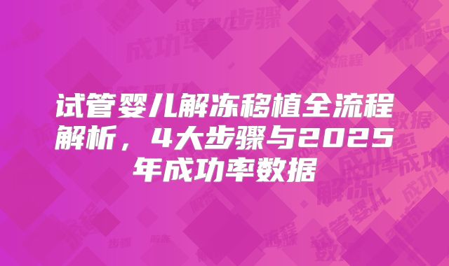 试管婴儿解冻移植全流程解析,4大步骤与2025年成功率数据