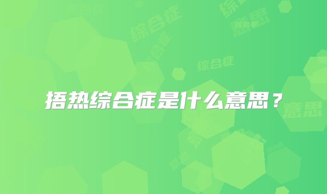 捂热综合症是什么意思？