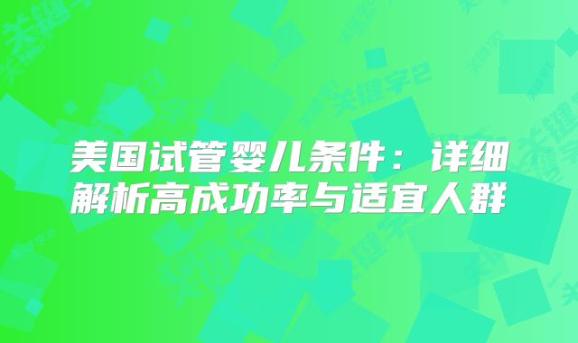 美国试管婴儿条件：详细解析高成功率与适宜人群