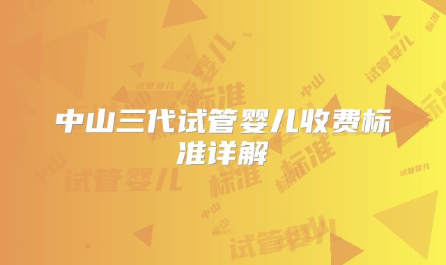 中山三代试管婴儿收费标准详解