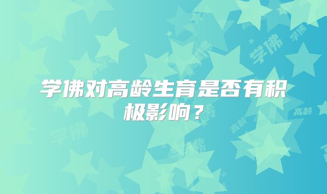 学佛对高龄生育是否有积极影响?