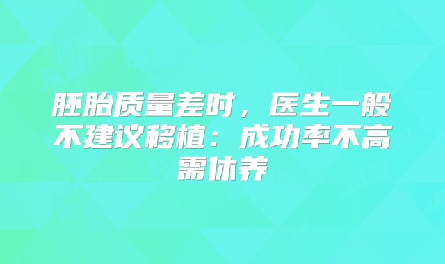 胚胎质量差时,医生一般不建议移植:成功率不高需休养
