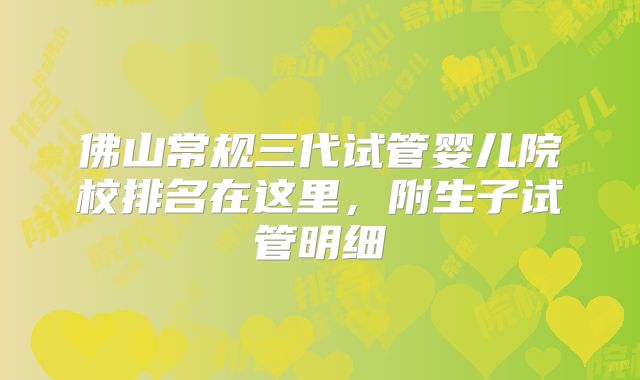 佛山常规三代试管婴儿院校排名在这里，附生子试管明细