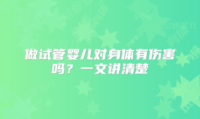 做试管婴儿对身体有伤害吗？一文讲清楚