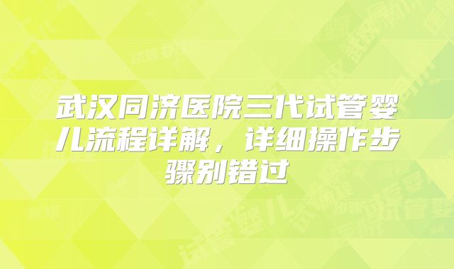 武汉同济医院三代试管婴儿流程详解，详细操作步骤别错过