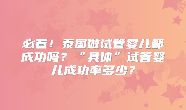 必看！泰国做试管婴儿都成功吗？“具体”试管婴儿成功率多少？