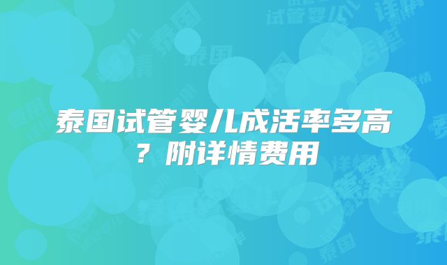 泰国试管婴儿成活率多高？附详情费用