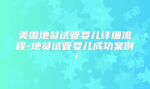 美国地贫试管婴儿详细流程-地贫试管婴儿成功案例!