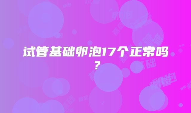 试管基础卵泡17个正常吗？