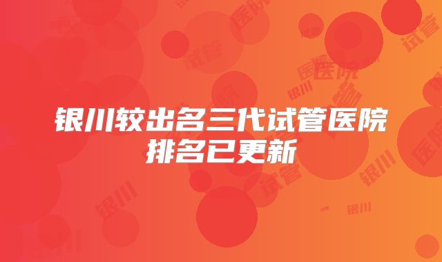银川较出名三代试管医院排名已更新