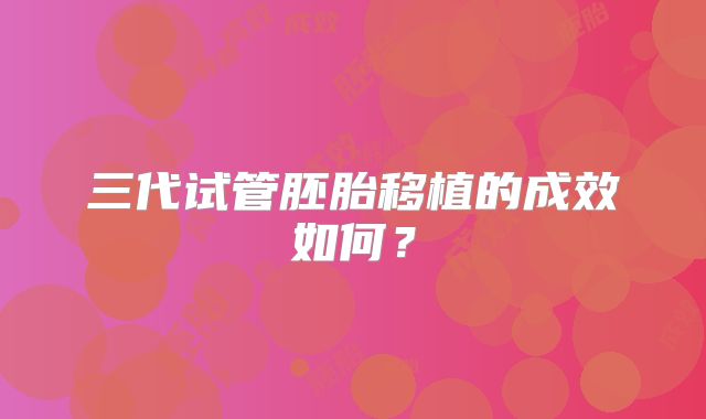 三代试管胚胎移植的成效如何？