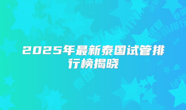 2025年最新泰国试管排行榜揭晓