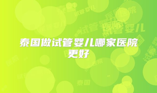 泰国做试管婴儿哪家医院更好