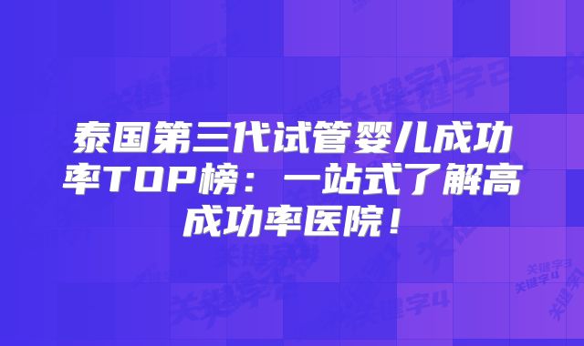 泰国第三代试管婴儿成功率TOP榜：一站式了解高成功率医院！