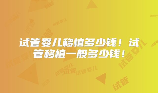 试管婴儿移植多少钱！试管移植一般多少钱！