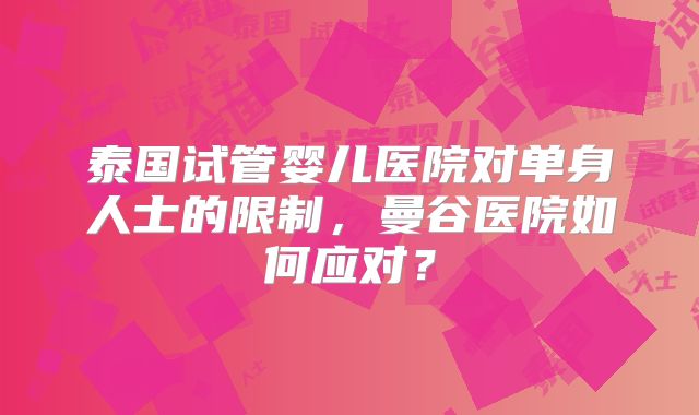 泰国试管婴儿医院对单身人士的限制，曼谷医院如何应对？