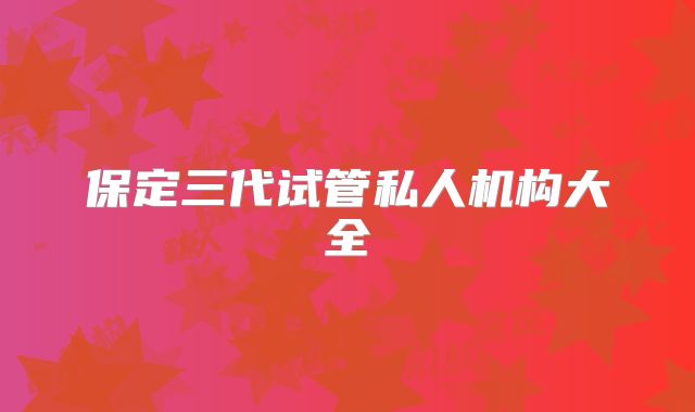 保定三代试管私人机构大全