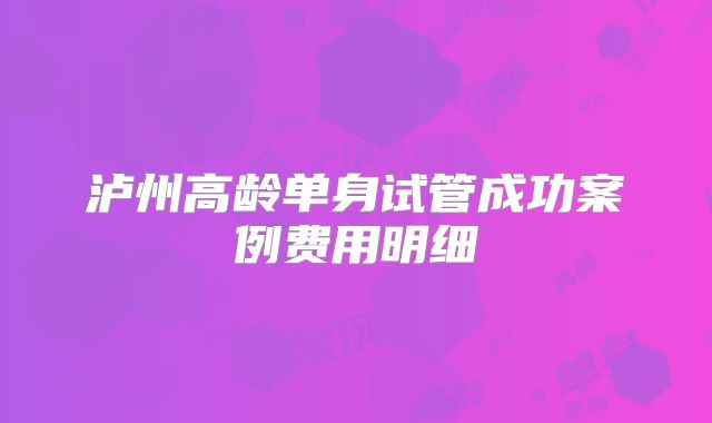 泸州高龄单身试管成功案例费用明细