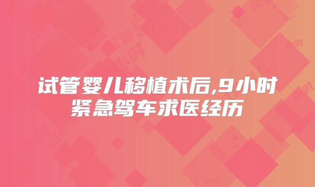 试管婴儿移植术后,9小时紧急驾车求医经历