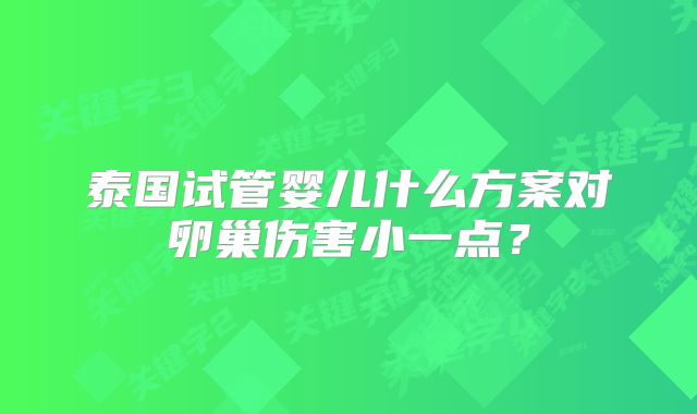 泰国试管婴儿什么方案对卵巢伤害小一点？