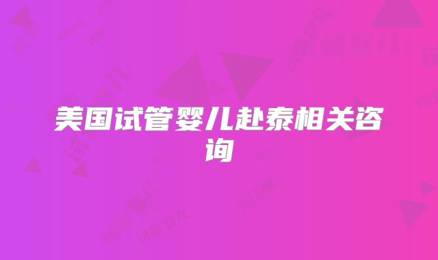 美国试管婴儿赴泰相关咨询