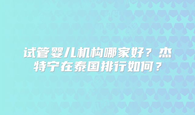 泰国试管婴儿费用全解析：三代技术价格大比拼