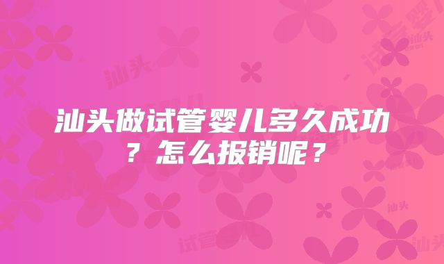 汕头做试管婴儿多久成功？怎么报销呢？