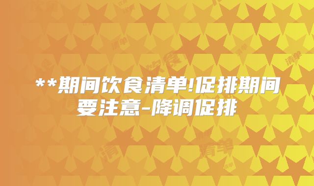 **期间饮食清单!促排期间要注意-降调促排