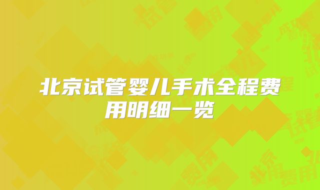 北京试管婴儿手术全程费用明细一览