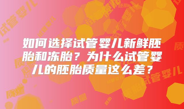 如何选择试管婴儿新鲜胚胎和冻胎？为什么试管婴儿的胚胎质量这么差？