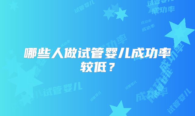哪些人做试管婴儿成功率较低？