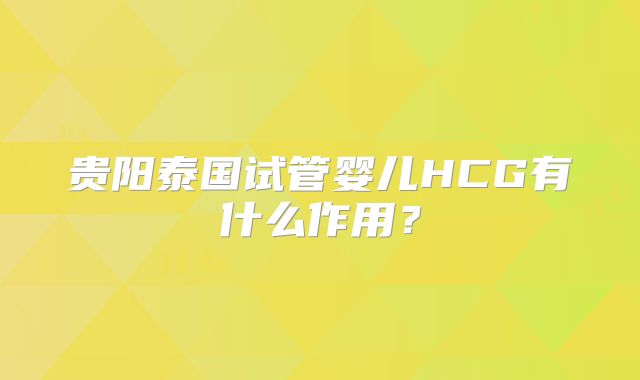 贵阳泰国试管婴儿HCG有什么作用？