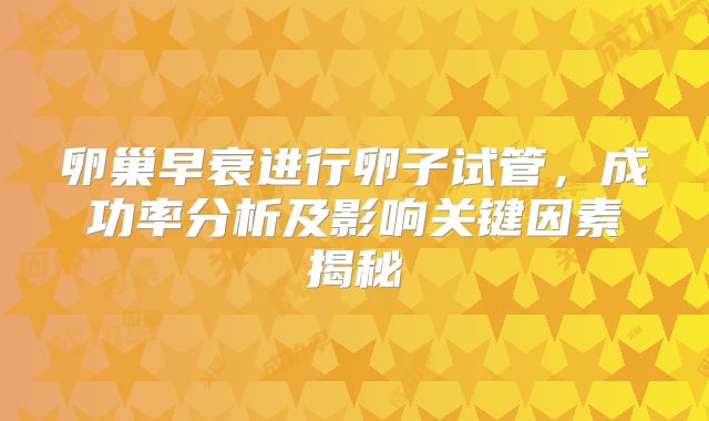 卵巢早衰进行卵子试管,成功率分析及影响关键因素揭秘