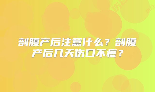 剖腹产后注意什么？剖腹产后几天伤口不疼？