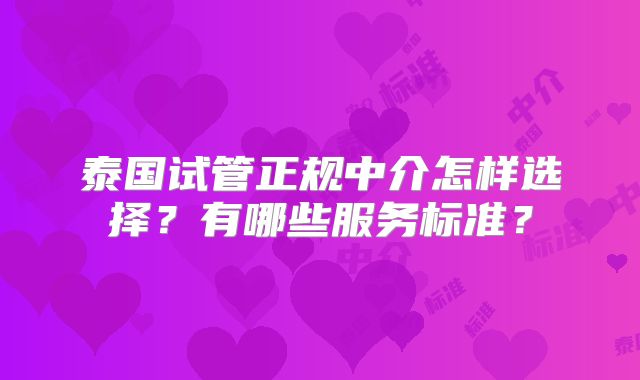泰国试管正规中介怎样选择？有哪些服务标准？