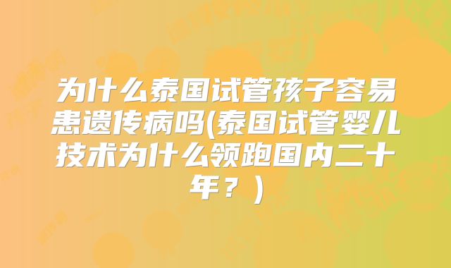 为什么泰国试管孩子容易患遗传病吗(泰国试管婴儿技术为什么领跑国内二十年？)