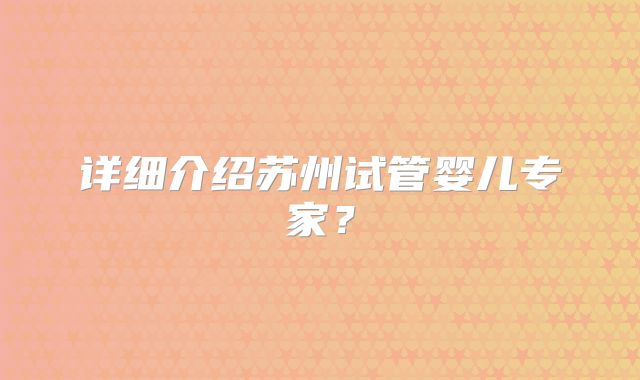 详细介绍苏州试管婴儿专家?