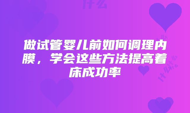 做试管婴儿前如何调理内膜,学会这些方法提高着床成功率
