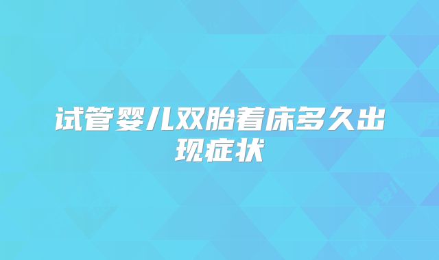 试管婴儿双胎着床多久出现症状