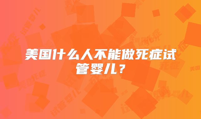 美国什么人不能做死症试管婴儿？