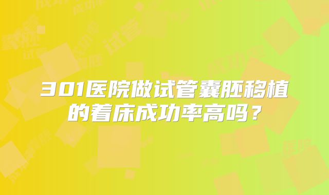 301医院做试管囊胚移植的着床成功率高吗？