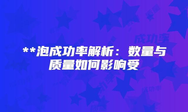 **泡成功率解析:数量与质量如何影响受